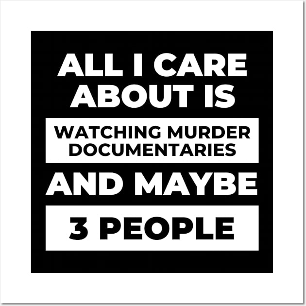 All I Care About Is Watching Murder Documentaries Wall Art by DOGwithBLANKET